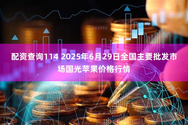 配资查询114 2025年6月29日全国主要批发市场国光苹果价格行情