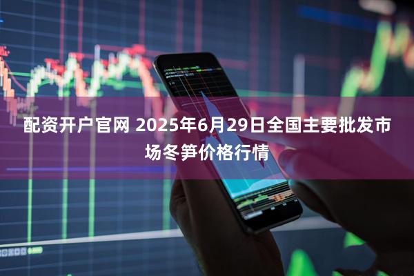 配资开户官网 2025年6月29日全国主要批发市场冬笋价格行情