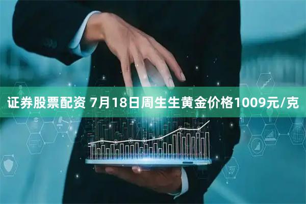 证券股票配资 7月18日周生生黄金价格1009元/克