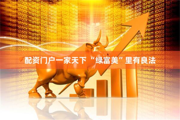 配资门户一家天下 “绿富美”里有良法