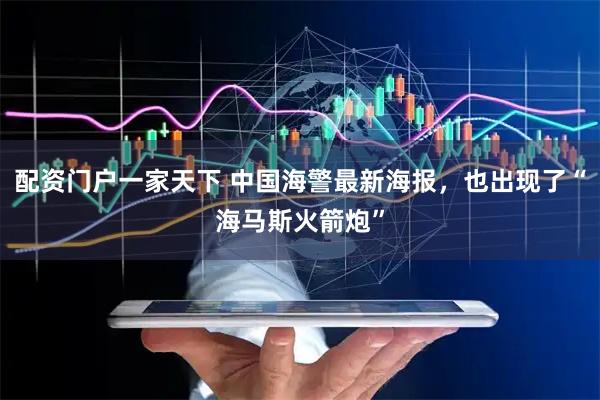 配资门户一家天下 中国海警最新海报，也出现了“海马斯火箭炮”